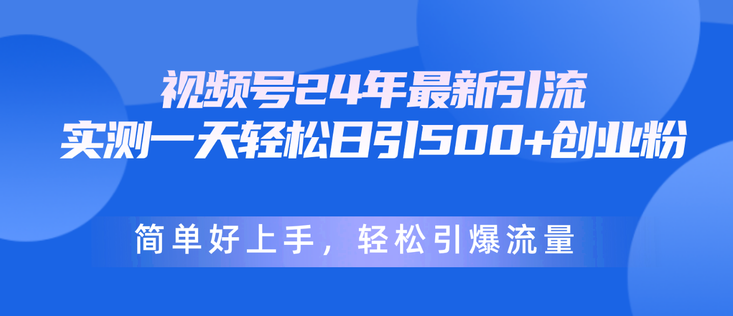 （10415期）视频号24年最新引流，一天轻松日引500+创业粉，简单好上手，轻松引爆流量-玖哥网创