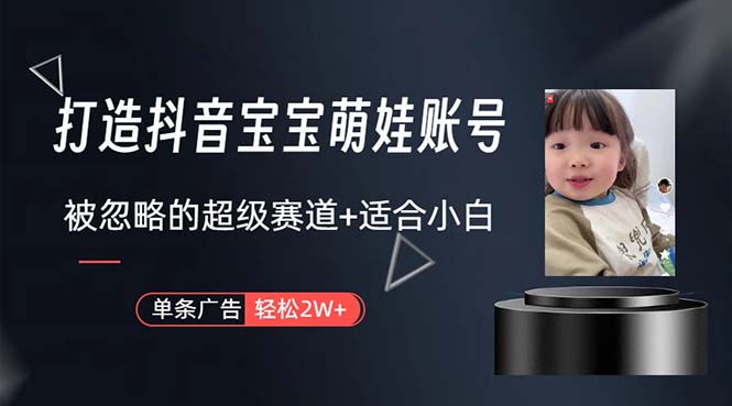 （10458期）打造抖音宝宝账号，一条广告2W，大部分人忽略的超级赛道，小白简单入手-玖哥网创