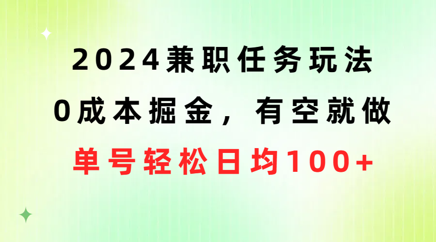 （10457期）2024兼职任务玩法 0成本掘金，有空就做 单号轻松日均100+-玖哥网创
