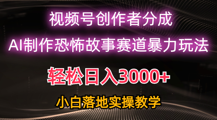 （10443期）日入3000+，视频号AI恐怖故事赛道暴力玩法，轻松过原创，小白也能轻松上手-玖哥网创