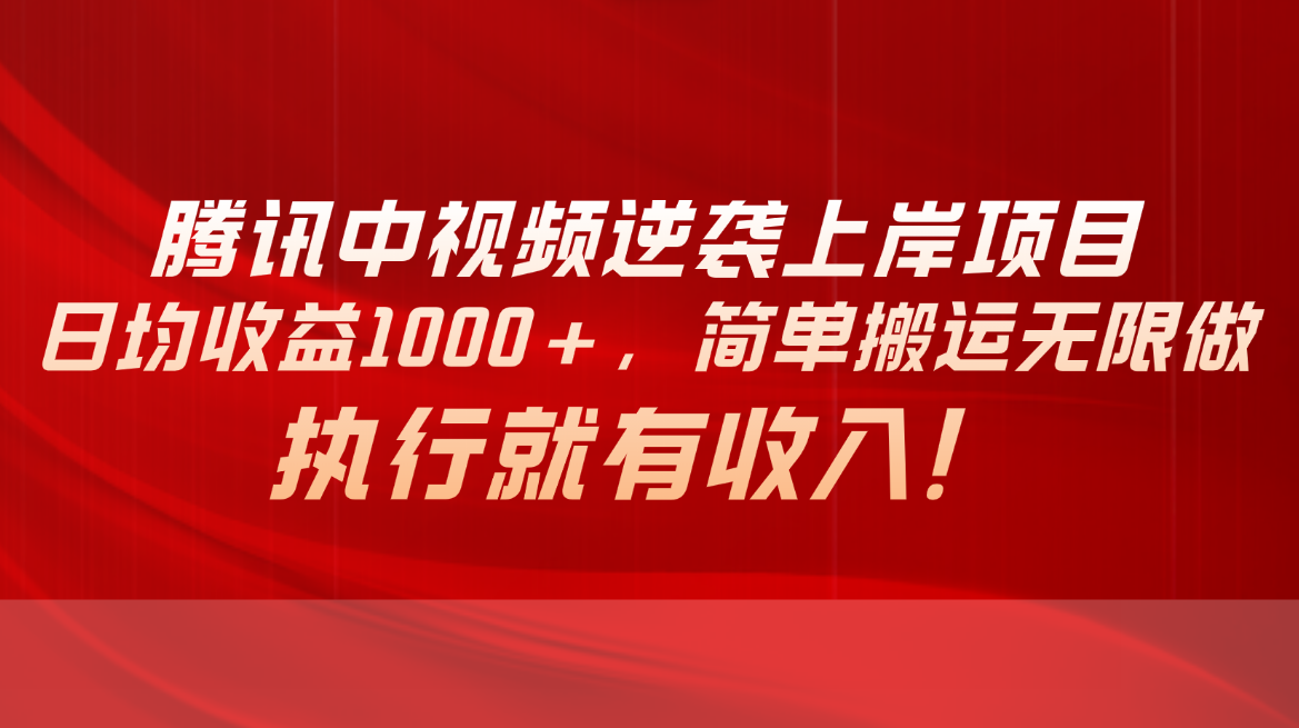 （10518期）腾讯中视频项目，日均收益1000+，简单搬运无限做，执行就有收入-玖哥网创