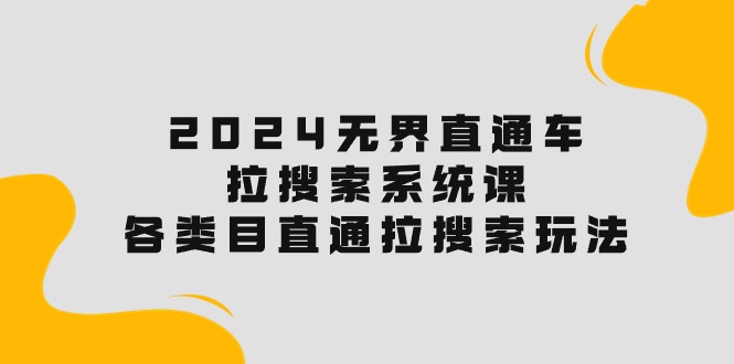 （10508期）2024无界直通车·拉搜索系统课：各类目直通车 拉搜索玩法！-玖哥网创