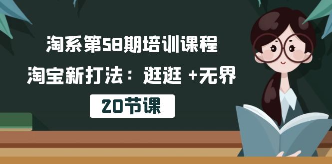 （10491期）淘系第58期培训课程，淘宝新打法：逛逛 +无界（20节课）-玖哥网创
