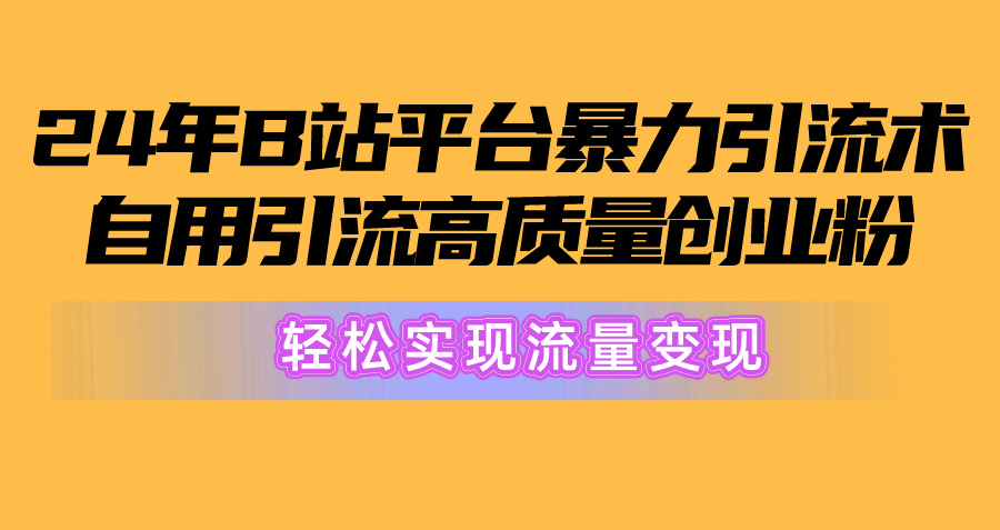（10500期）2024年B站平台暴力引流术，自用引流高质量创业粉，轻松实现流量变现！-玖哥网创