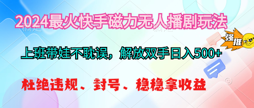（10481期）2024最火快手磁力无人播剧玩法，解放双手日入500+-玖哥网创