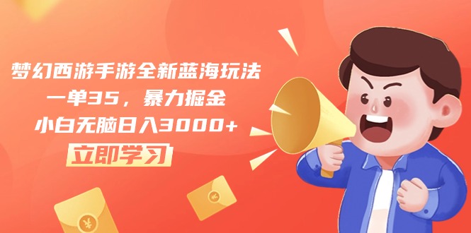 （10468期）梦幻西游手游全新蓝海玩法，一单35，暴力掘金，小白无脑日入3000+-玖哥网创
