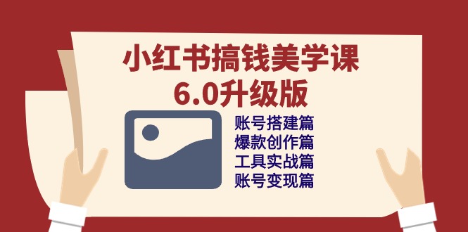 （10412期）小红书搞钱美学课-6.0升级版，账号搭建/爆款创作/工具实战/账号变现篇-玖哥网创