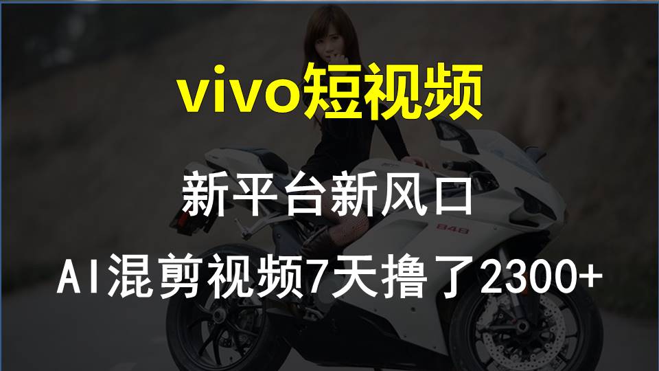 （10357期）vivo短视频:新平台新风口，AI混剪视频7天撸了2300+-玖哥网创