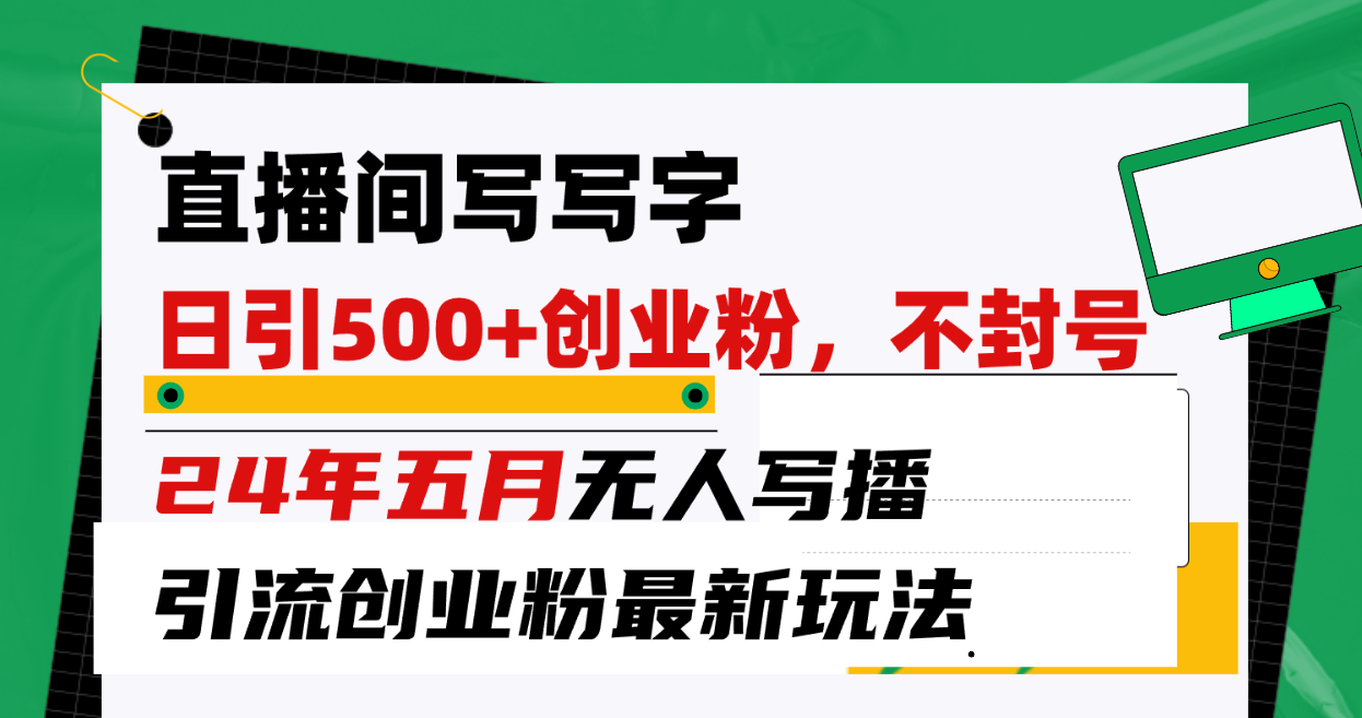 （10350期）直播间写写字日引300+创业粉，24年五月无人写播引流不封号最新玩法-玖哥网创