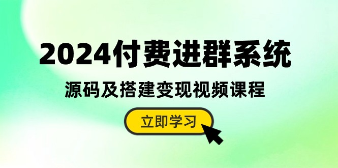 （10383期）2024付费进群系统，源码及搭建变现视频课程（教程+源码）-玖哥网创