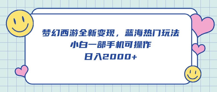 （10367期）梦幻西游全新变现，蓝海热门玩法，小白一部手机可操作，日入2000+-玖哥网创