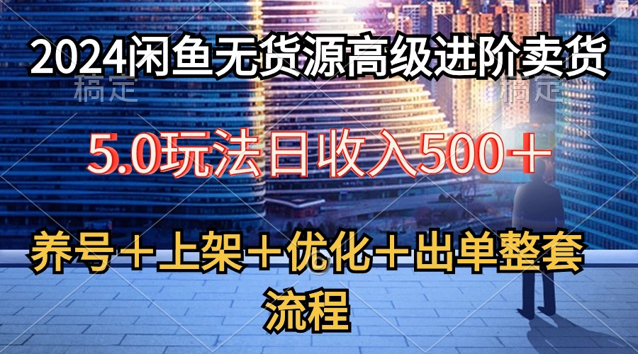 （10332期）2024闲鱼无货源高级进阶卖货5.0，养号＋选品＋上架＋优化＋出单整套流程-玖哥网创