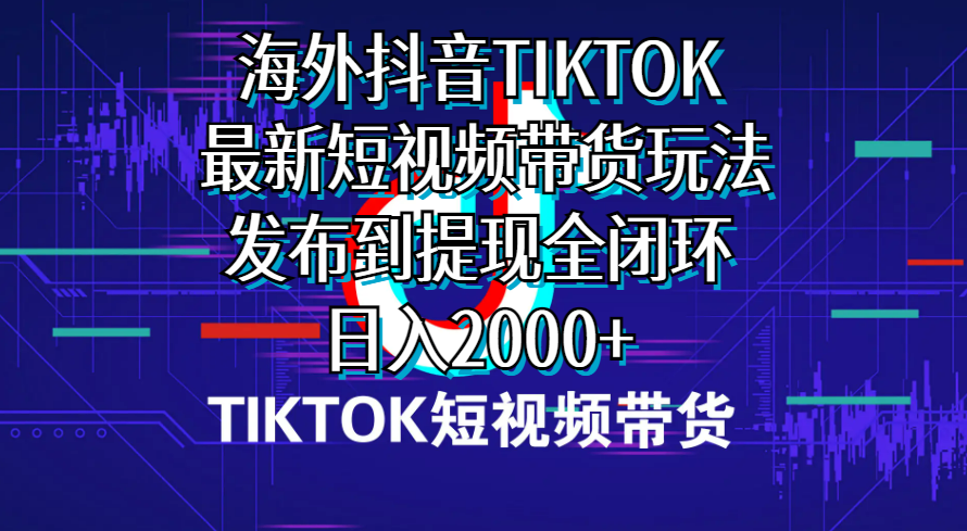 （10320期）海外短视频带货，最新短视频带货玩法发布到提现全闭环，日入2000+-玖哥网创