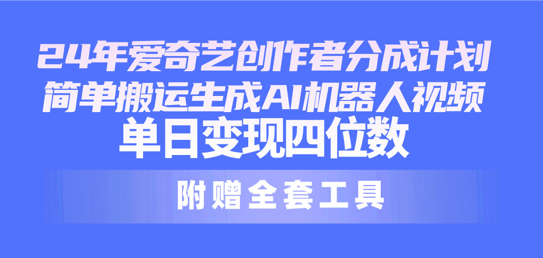 （10308期）24最新爱奇艺创作者分成计划，简单搬运生成AI机器人视频，单日变现四位数-玖哥网创