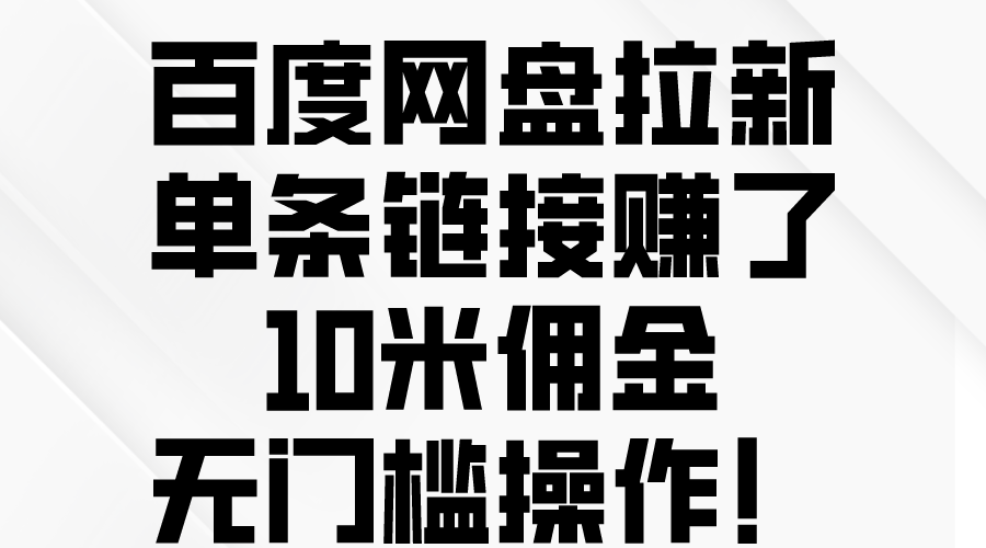 （10304期）百度网盘拉新，单条链接赚了10米佣金，无门槛操作！-玖哥网创