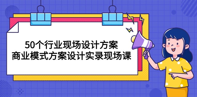 （10300期）50个行业 现场设计方案，商业模式方案设计实录现场课（50节课）-玖哥网创