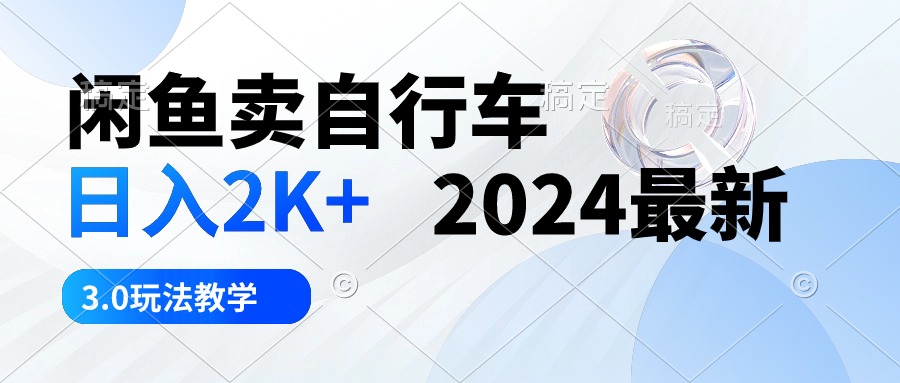 （10296期）闲鱼卖自行车 日入2K+ 2024最新 3.0玩法教学-玖哥网创