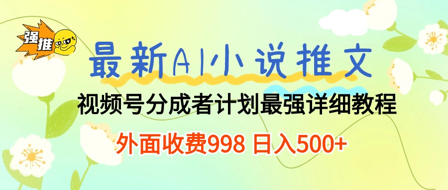 （10292期）最新AI小说推文视频号分成计划 最强详细教程  日入500+-玖哥网创