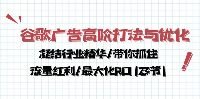 （10287期）谷歌广告高阶打法与优化，凝结行业精华/带你抓住流量红利/最大化ROI(23节)-玖哥网创