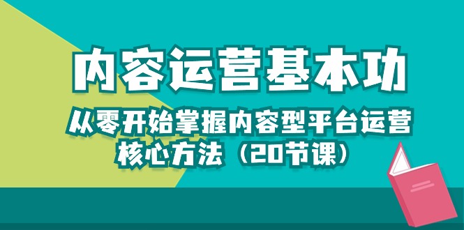 （10285期）内容运营-基本功：从零开始掌握内容型平台运营核心方法（20节课）-玖哥网创