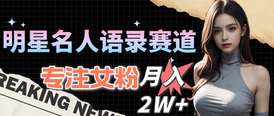 （10279期）明星名人语录赛道全新升级玩法，专注女粉，月入2W＋（教程+1303G素材）-玖哥网创