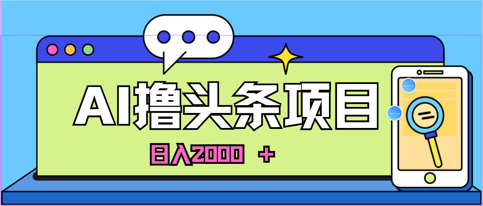 （10273期）蓝海项目，AI撸头条，当天起号，第二天见收益，小白可做，日入2000＋的…-玖哥网创