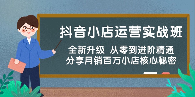 （10263期）抖音小店运营实战班，全新升级 从零到进阶精通 分享月销百万小店核心秘密-玖哥网创