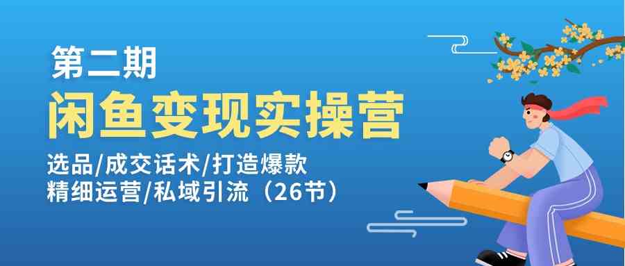 闲鱼变现实操训练营第2期：选品/成交话术/打造爆款/精细运营/私域引流-玖哥网创