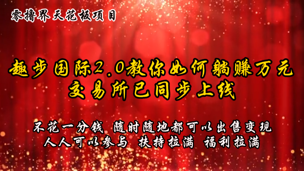 零撸天花板，不花一分钱，趣步2.0教你如何躺赚万元，交易所现已同步上线-玖哥网创