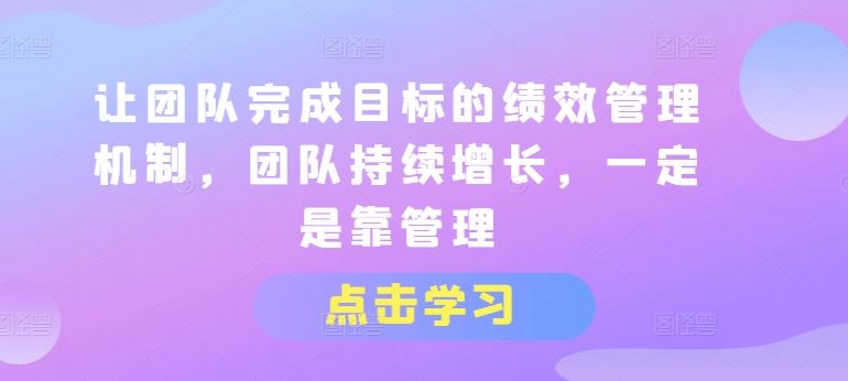 让团队完成目标的绩效管理机制，团队持续增长，一定是靠管理-玖哥网创