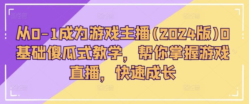 从0-1成为游戏主播(2024版)0基础傻瓜式教学，帮你掌握游戏直播，快速成长-玖哥网创