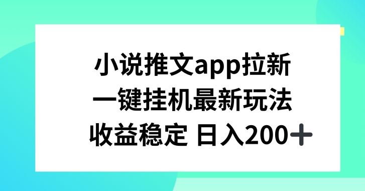 小说推文APP拉新，一键挂JI新玩法，收益稳定日入200+【揭秘】-玖哥网创