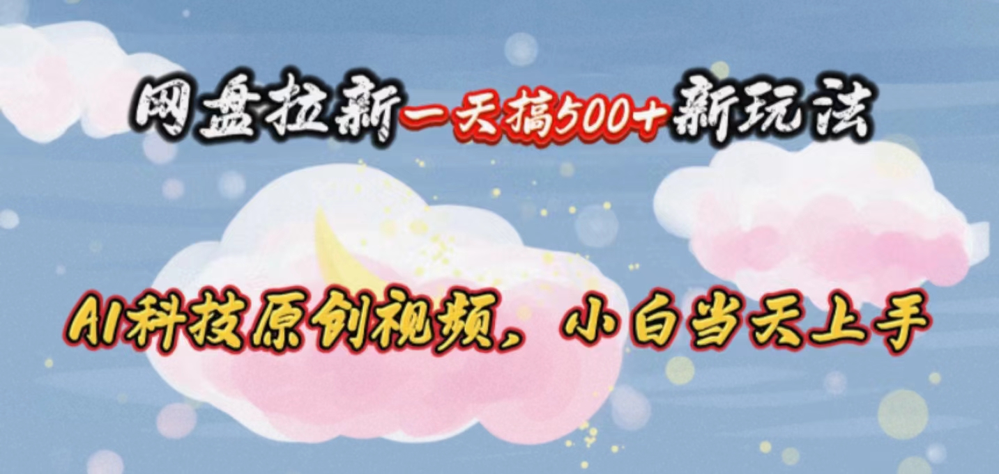 （10790期）网盘拉新一天搞500新玩法，Ai科技原创视频，小白当天上手-玖哥网创