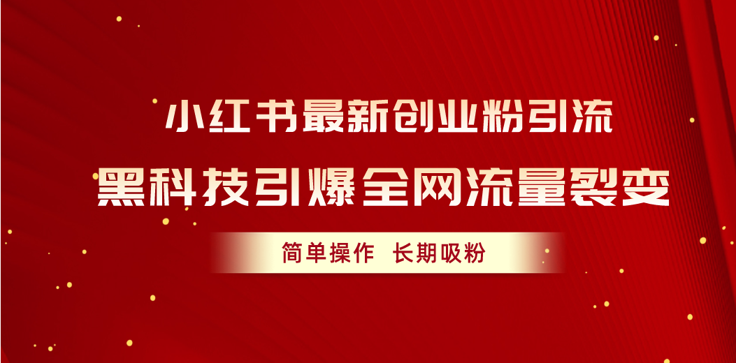 （10789期）小红书最新创业粉引流，黑科技引爆全网流量裂变，简单操作长期吸粉-玖哥网创