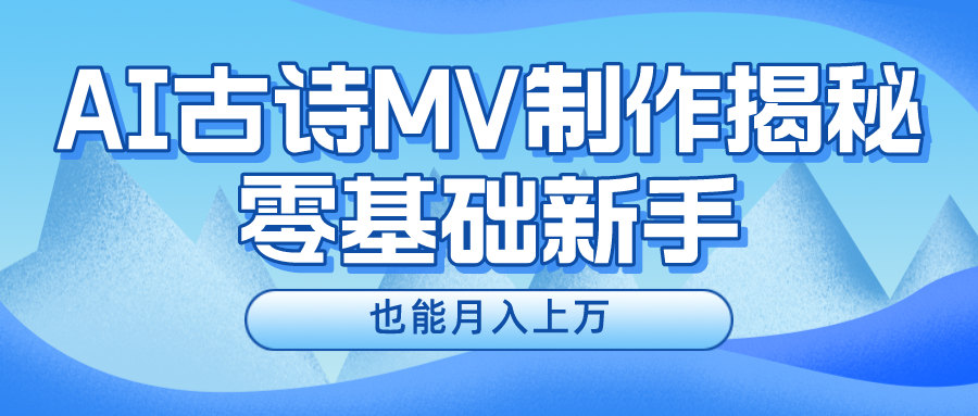 （10784期）新手必看，利用AI制作古诗MV，快速实现月入上万-玖哥网创
