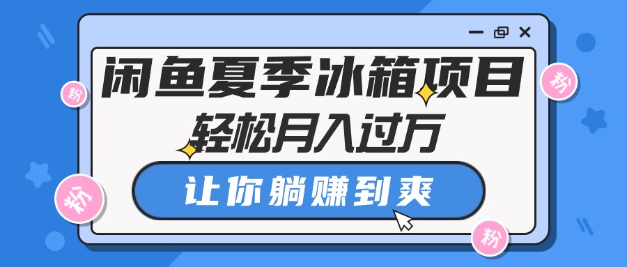 （10673期）闲鱼夏季冰箱项目，轻松月入过万，让你躺赚到爽-玖哥网创