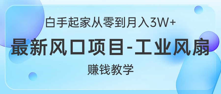 （10663期）白手起家从零到月入3W+，最新风口项目-工业风扇赚钱教学-玖哥网创