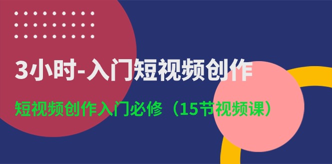 （10715期）3小时-入门短视频创作：短视频创作入门必修（15节视频课）-玖哥网创