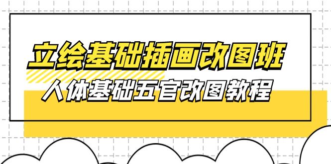 （10689期）立绘基础-插画改图班【第1期】：人体基础五官改图教程- 37节视频+课件-玖哥网创