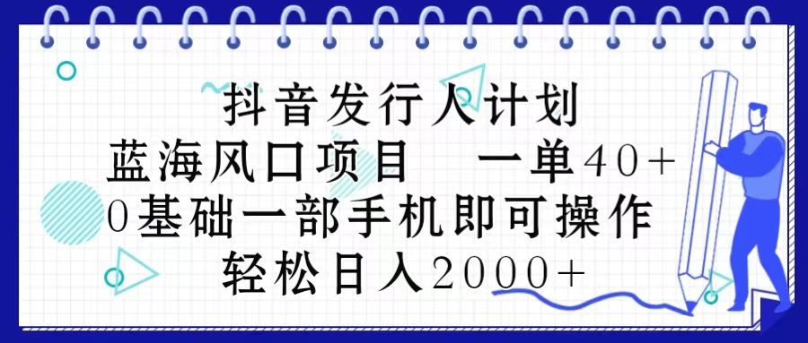 （10756期）抖音发行人计划，蓝海风口项目 一单40，0基础一部手机即可操作 日入2000＋-玖哥网创