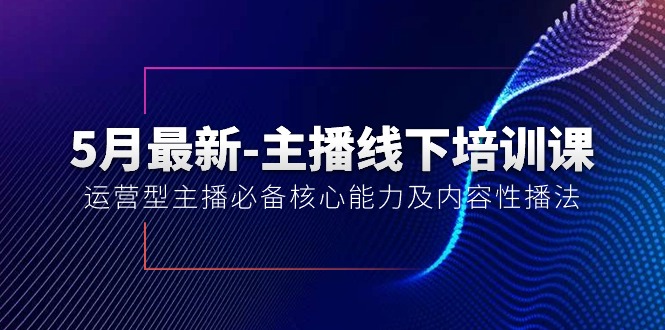 （10744期）5月最新-主播线下培训课【40期】：运营型主播必备核心能力及内容性播法-玖哥网创