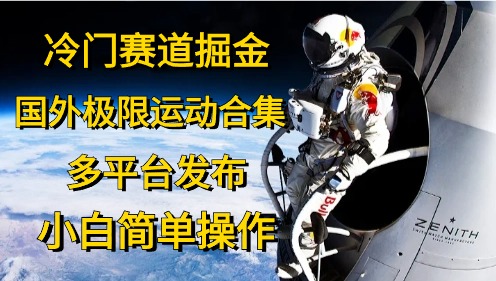 （10745期）冷门赛道掘金，国外极限运动视频合集，多平台发布，小白简单操作-玖哥网创