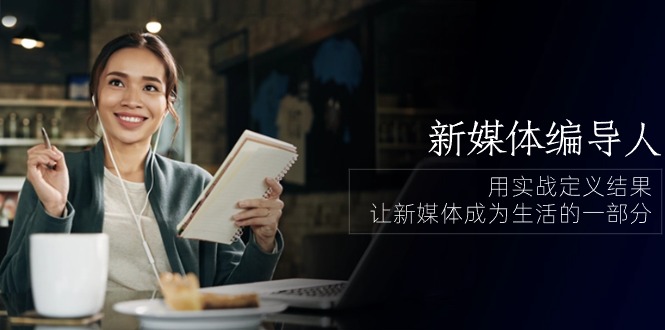 （10722期）新媒体-编导人，用实战定义结果，让新媒体成为生活的一部分 (84节课)-玖哥网创