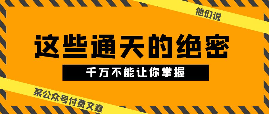 （10651期）某公众号付费文章《他们说 “ 这些通天的绝密，千万不能让你掌握! ”》-玖哥网创