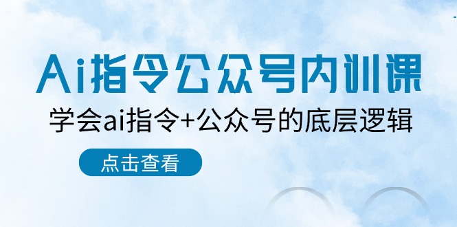 （10640期）Ai指令-公众号内训课：学会ai指令+公众号的底层逻辑（7节课）-玖哥网创