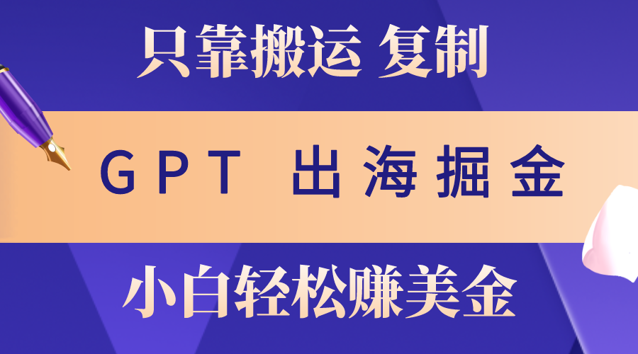 （10637期）出海掘金搬运，赚老外美金，月入3w+，仅需GPT粘贴复制，小白也能玩转-玖哥网创