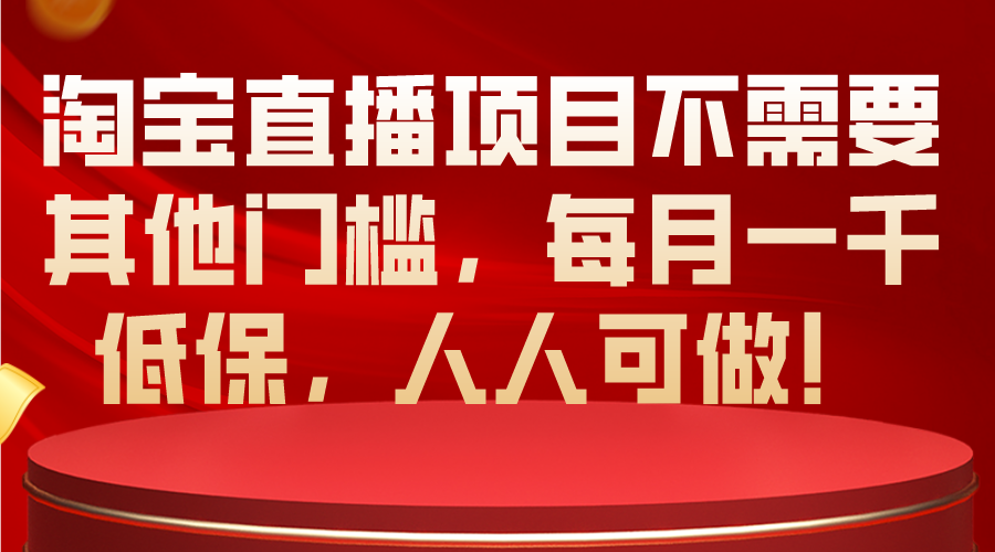 （10614期）淘宝直播项目不需要其他门槛，每月一千低保，人人可做！-玖哥网创