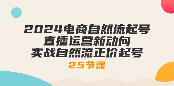 （10609期）2024电商自然流起号，直播运营新动向 实战自然流正价起号-25节课-玖哥网创
