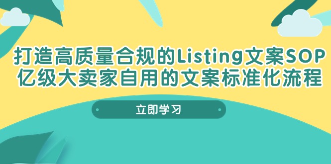 （10585期）打造高质量合规Listing文案SOP，亿级大卖家自用的文案标准化流程-玖哥网创