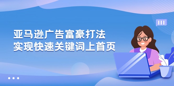 （10583期）亚马逊广告 富豪打法，实现快速关键词上首页-玖哥网创